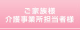 ご家族様・介護事業所担当者様